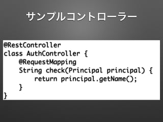 サンプルコントローラー
@RestController 
class AuthController { 
@RequestMapping 
String check(Principal principal) { 
return principal.getName(); 
} 
}
 