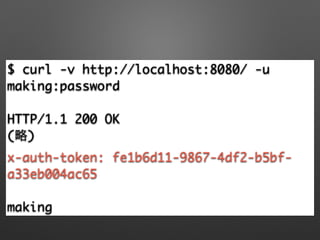 $ curl -v http://localhost:8080/ -u
making:password	
!
HTTP/1.1 200 OK	
(略)	
x-auth-token: fe1b6d11-9867-4df2-b5bf-
a33eb004ac65	
!
making
 