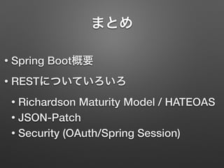 まとめ
• Spring Boot概要
• RESTについていろいろ
• Richardson Maturity Model / HATEOAS
• JSON-Patch
• Security (OAuth/Spring Session)
 