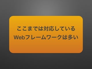 ここまでは対応している
Webフレームワークは多い
 