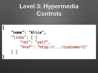 Level 3: Hypermedia
Controls
{	
"name": "Alice",	
"links": [ {	
"rel": "self",	
"href": "http://.../customer/1"	
} ]	
}
 