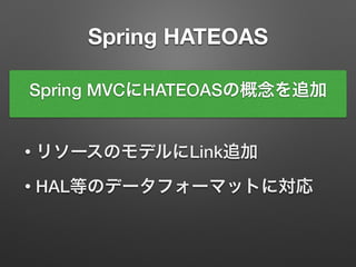 Spring HATEOAS
Spring MVCにHATEOASの概念を追加
• リソースのモデルにLink追加
• HAL等のデータフォーマットに対応
 