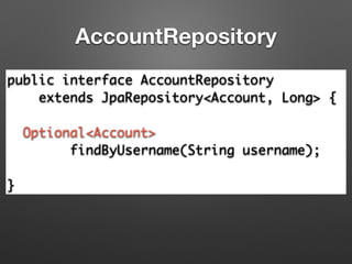 AccountRepository
public interface AccountRepository 	
extends JpaRepository<Account, Long> {	
!
Optional<Account> 	
findByUsername(String username);	
!
}
 