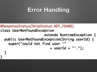 Error Handling
@ResponseStatus(HttpStatus.NOT_FOUND)	
class UserNotFoundException	
extends RuntimeException {	
public UserNotFoundException(String userId) {	
super("could not find user '" 	
+ userId + "'.");	
}	
}
 