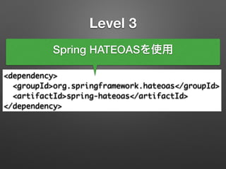 Level 3
<dependency>	
<groupId>org.springframework.hateoas</groupId>	
<artifactId>spring-hateoas</artifactId>	
</dependency>
Spring HATEOASを使用
 