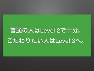 普通の人はLevel 2で十分。
こだわりたい人はLevel 3へ。
 
