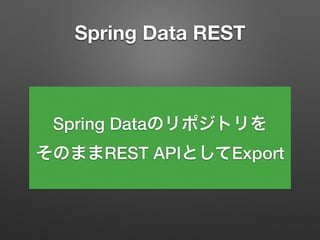 Spring Data REST
Spring Dataのリポジトリを
そのままREST APIとしてExport
 