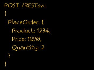 POST /REST.svc{PlaceOrder: {    Product: 1234,    Price: 19.90,    Quantity: 2  }}