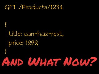 GET /Products/1234{  title: can-haz-rest,  price: 19.99,}And What Now?