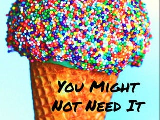 You MightNot Need It