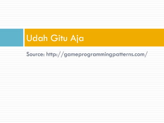 Source: http://gameprogrammingpatterns.com/ 
Udah Gitu Aja 