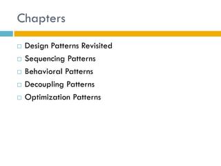 Chapters 
Design Patterns Revisited 
Sequencing Patterns 
Behavioral Patterns 
Decoupling Patterns 
Optimization Patterns  