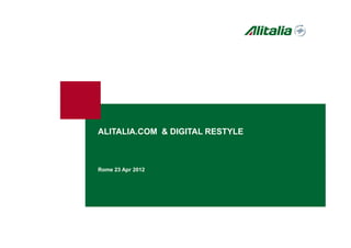 ALITALIA.COM & DIGITAL RESTYLE
Rome 23 Apr 2012
 