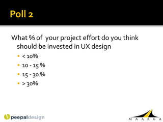 What % of your project effort do you think
 should be invested in UX design
  < 10%
  10 - 15 %
  15 - 30 %
  > 30%
 