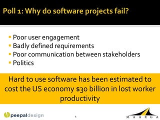  Poor user engagement
  Badly defined requirements
  Poor communication between stakeholders
  Politics

 Hard to use software has been estimated to
cost the US economy $30 billion in lost worker
                 productivity

                     4
 