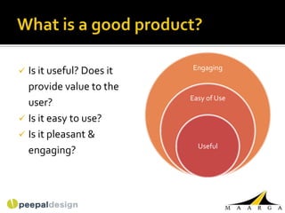 Engaging
 Is it useful? Does it
  provide value to the
                          Easy of Use
  user?
 Is it easy to use?
 Is it pleasant &
                            Useful
  engaging?
 