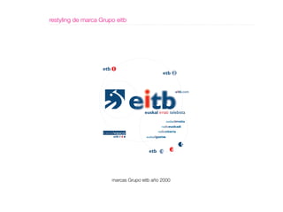 restyling de marca Grupo eitb




                                                      euskad rratia
                                                rad oeuskadi
                                             rad ovitoria
                                      euskad gaztea




                       marcas Grupo eitb año 2000
 