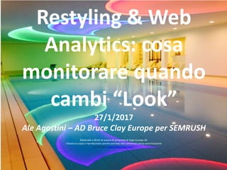1
Restyling & Web
Analytics: cosa
monitorare quando
cambi “Look”
27/1/2017
Ale Agostini – AD Bruce Clay Europe per SEMRUSH...