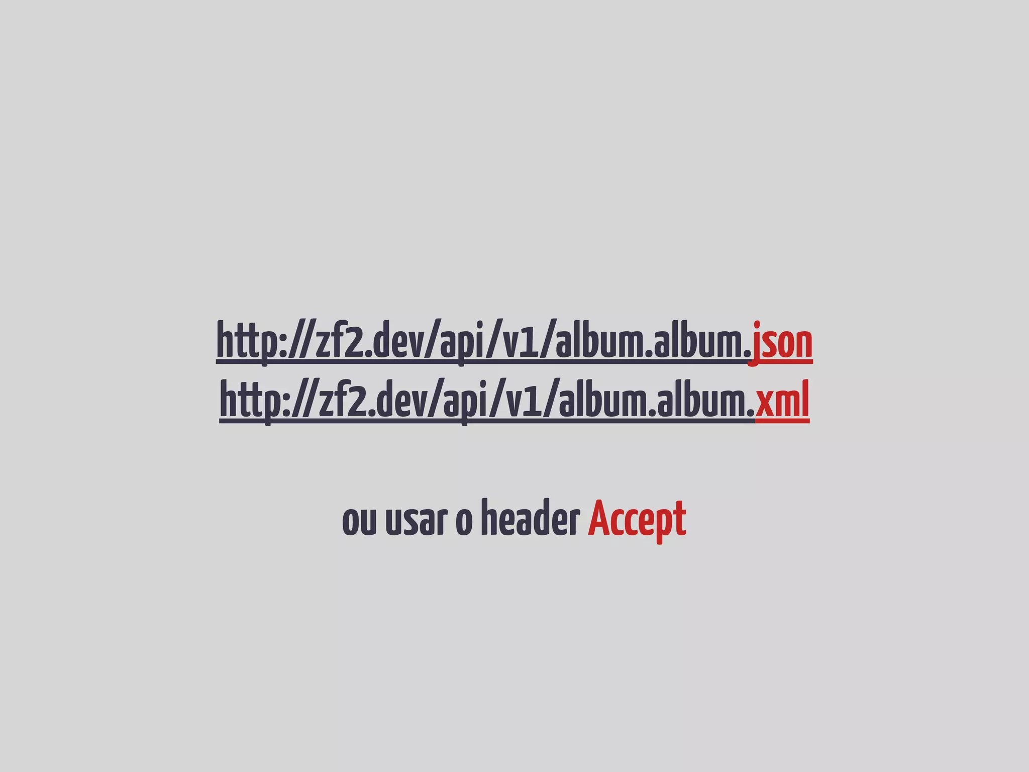 http://zf2.dev/api/v1/album.album.json
http://zf2.dev/api/v1/album.album.xml
ouusaroheaderAccept
 