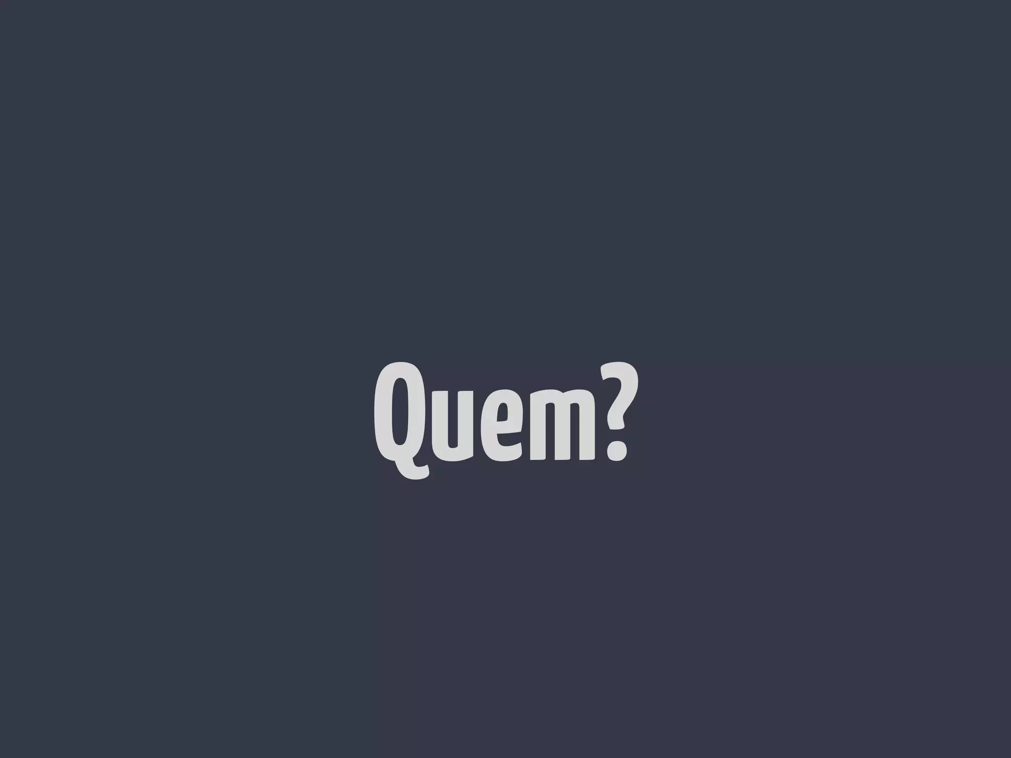 Quem?
 