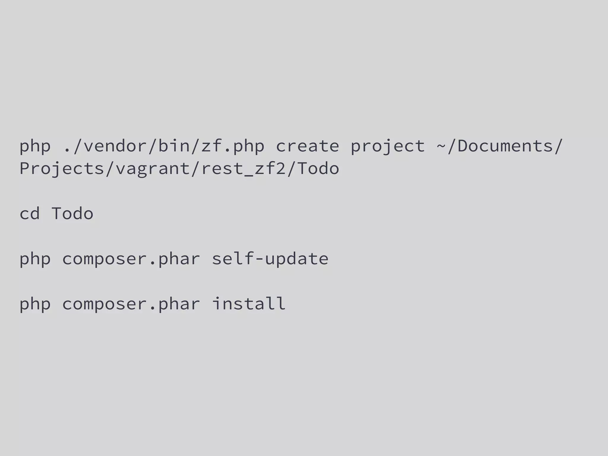 php ./vendor/bin/zf.php create project ~/Documents/
Projects/vagrant/rest_zf2/Todo
cd Todo
php composer.phar self-update
php composer.phar install
 