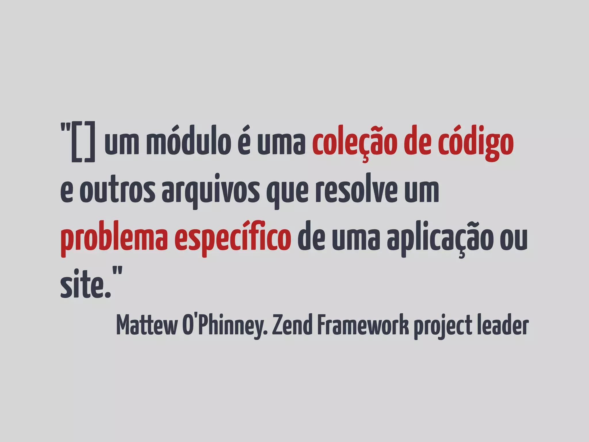 "[]ummóduloéumacoleçãodecódigo
eoutrosarquivosqueresolveum
problemaespecíficodeumaaplicaçãoou
site."
MattewO'Phinney.ZendFrameworkprojectleader
 