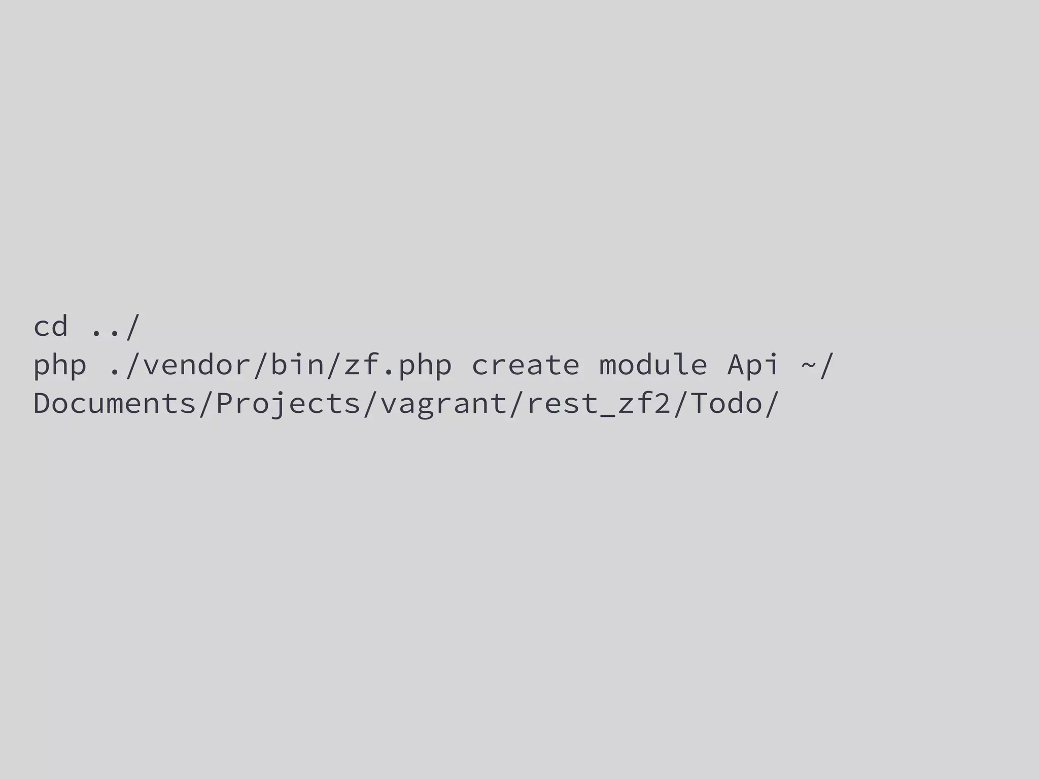 cd ../
php ./vendor/bin/zf.php create module Api ~/
Documents/Projects/vagrant/rest_zf2/Todo/
 