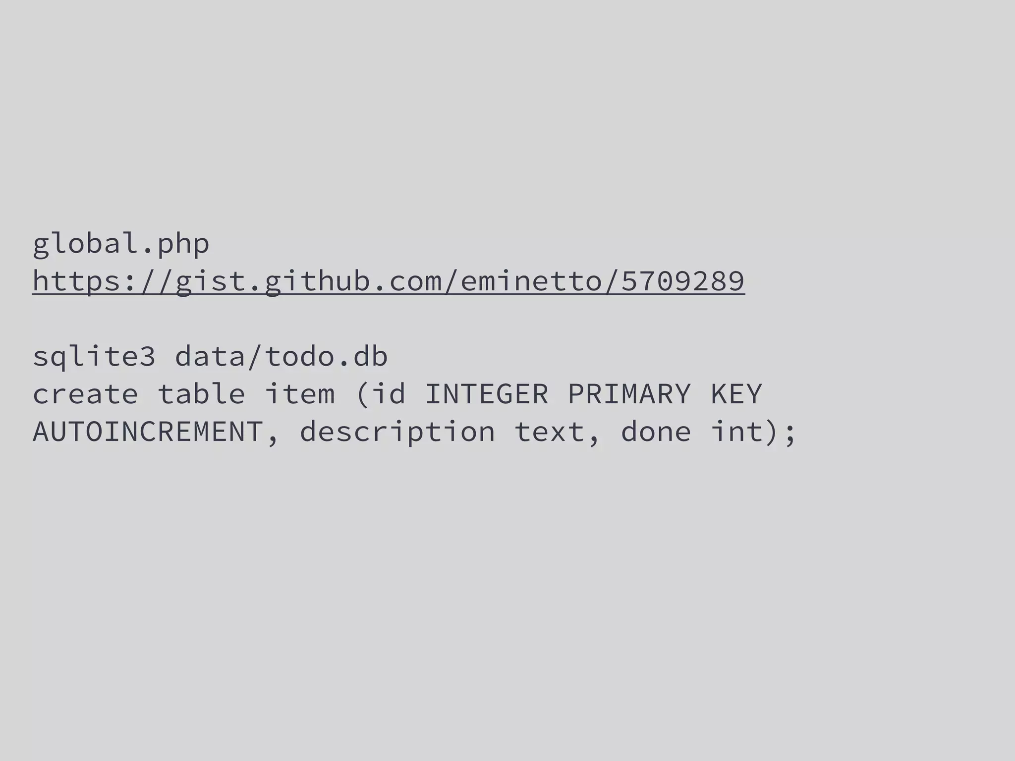 global.php
https://gist.github.com/eminetto/5709289
sqlite3 data/todo.db
create table item (id INTEGER PRIMARY KEY
AUTOINCREMENT, description text, done int);
 