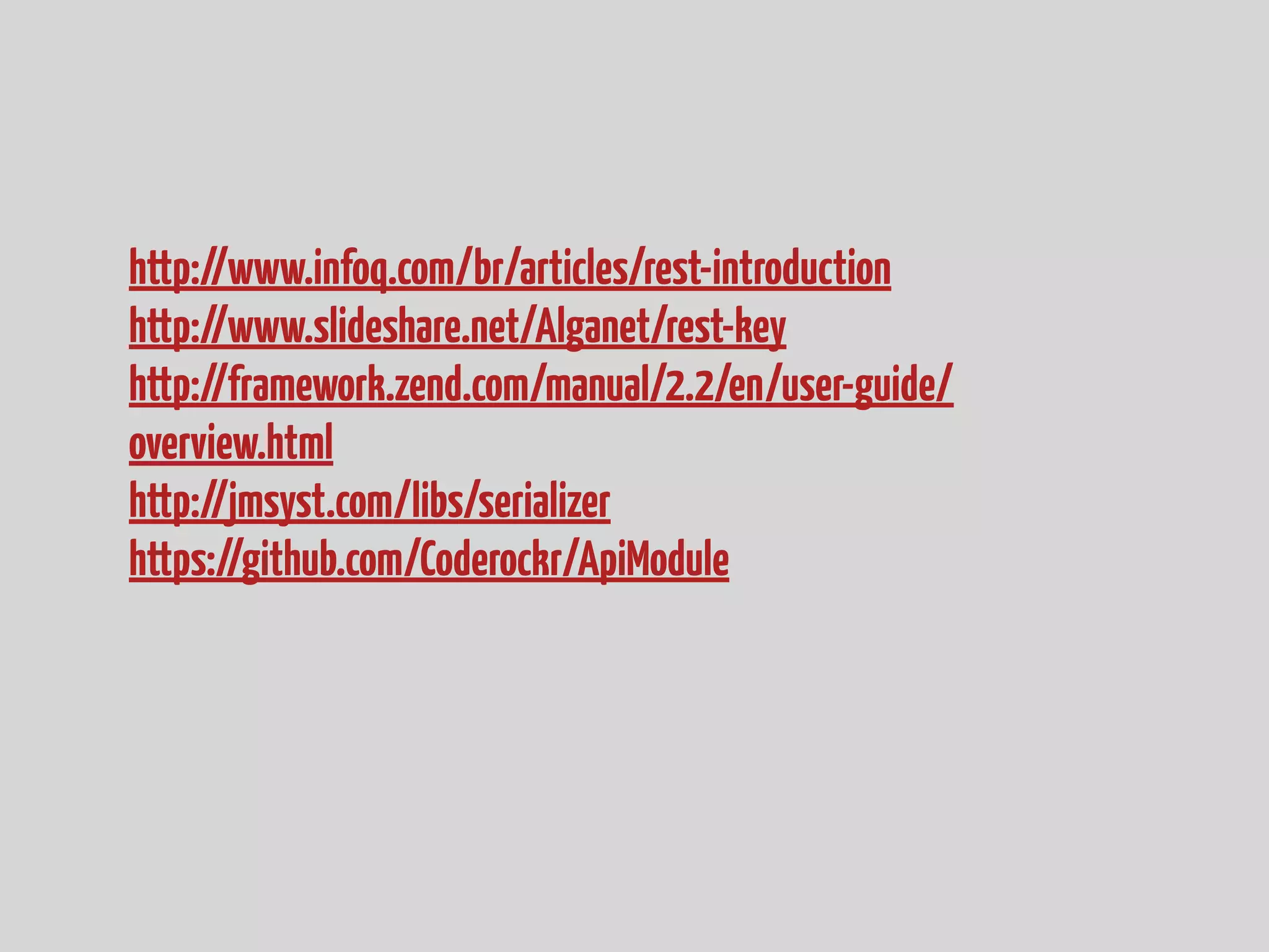 http://www.infoq.com/br/articles/rest-introduction
http://www.slideshare.net/Alganet/rest-key
http://framework.zend.com/manual/2.2/en/user-guide/
overview.html
http://jmsyst.com/libs/serializer
https://github.com/Coderockr/ApiModule
 