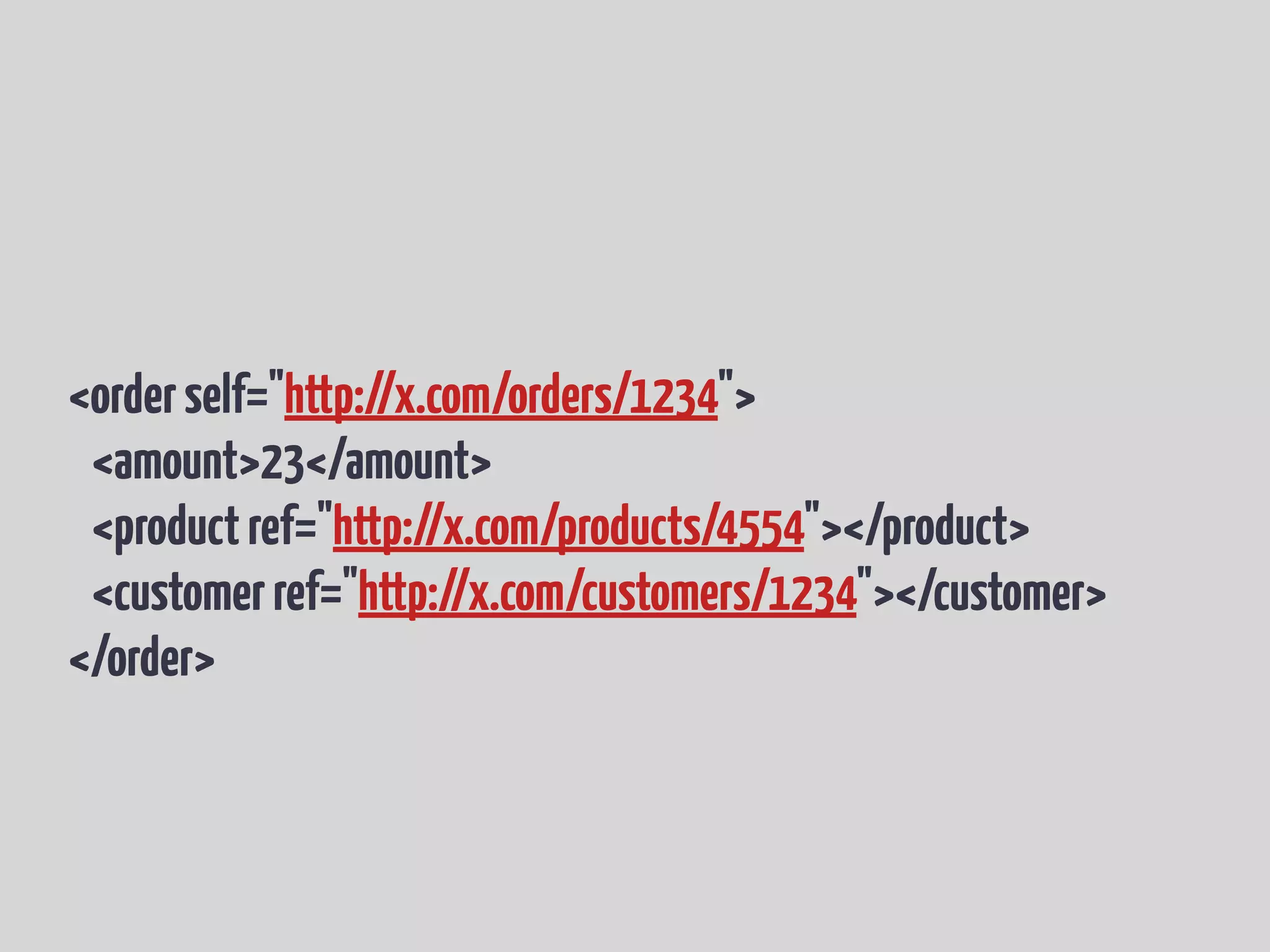 <orderself="http://x.com/orders/1234">
<amount>23</amount>
<productref="http://x.com/products/4554"></product>
<customerref="http://x.com/customers/1234"></customer>
</order>
 