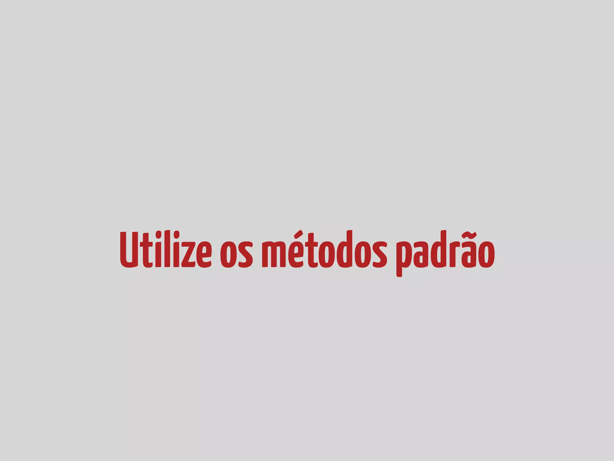 Utilizeosmétodospadrão
 