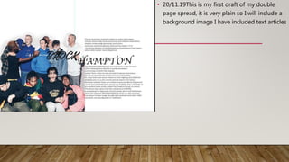 • 20/11.19This is my first draft of my double
page spread, it is very plain so I will include a
background image I have included text articles
 