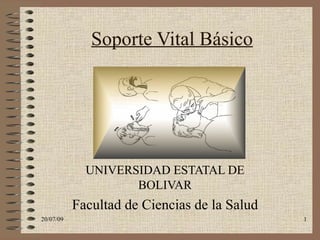 Soporte Vital Básico




             UNIVERSIDAD ESTATAL DE
                    BOLIVAR
           Facultad de Ciencias de la Salud
20/07/09                                      1
 