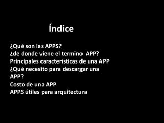 Índice
¿Qué son las APPS?
¿de donde viene el termino APP?
Principales características de una APP
¿Qué necesito para descargar una
APP?
Costo de una APP
APPS útiles para arquitectura
 