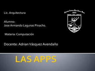 Lic. Arquitectura
Alumno:
Jose Armando Lagunas Pinacho.
Materia: Computación
Docente: AdrianVásquez Avendaño
 