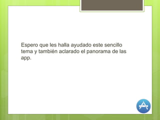 Espero que les halla ayudado este sencillo
tema y también aclarado el panorama de las
app.
 