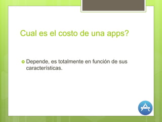 Cual es el costo de una apps?
 Depende, es totalmente en función de sus
características.
 