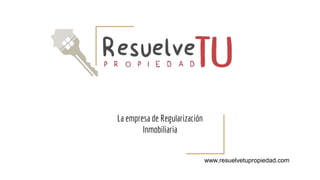 La empresa de Regularización
Inmobiliaria
www.resuelvetupropiedad.com
 