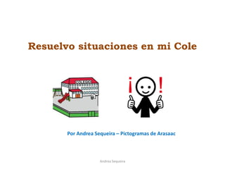 Resuelvo situaciones en mi Cole
Andrea Sequeira
Por Andrea Sequeira – Pictogramas de Arasaac
 