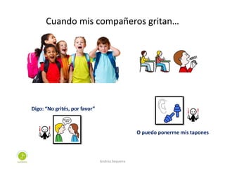 Cuando mis compañeros gritan…
Digo: “No grités, por favor”
O puedo ponerme mis tapones
Andrea Sequeira
 