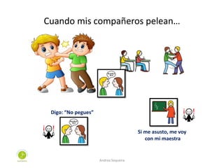Cuando mis compañeros pelean…
Digo: “No pegues”
Si me asusto, me voy
con mi maestra
Andrea Sequeira
 