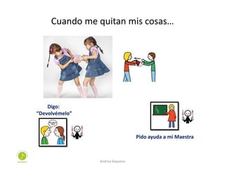 Cuando me quitan mis cosas…
Digo:
“Devolvémelo”
Pido ayuda a mi Maestra
Andrea Sequeira
 