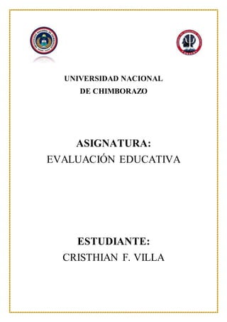 UNIVERSIDAD NACIONAL
DE CHIMBORAZO
ASIGNATURA:
EVALUACIÓN EDUCATIVA
ESTUDIANTE:
CRISTHIAN F. VILLA
 