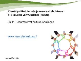 Kierrätysliiketoiminta ja resurssitehokkuus
V-S-alueen vahvuudeksi (RESU)

26.11 Resurssivirrat haltuun seminaari

www.resursitehokkuus.fi

Henna Knuutila

 