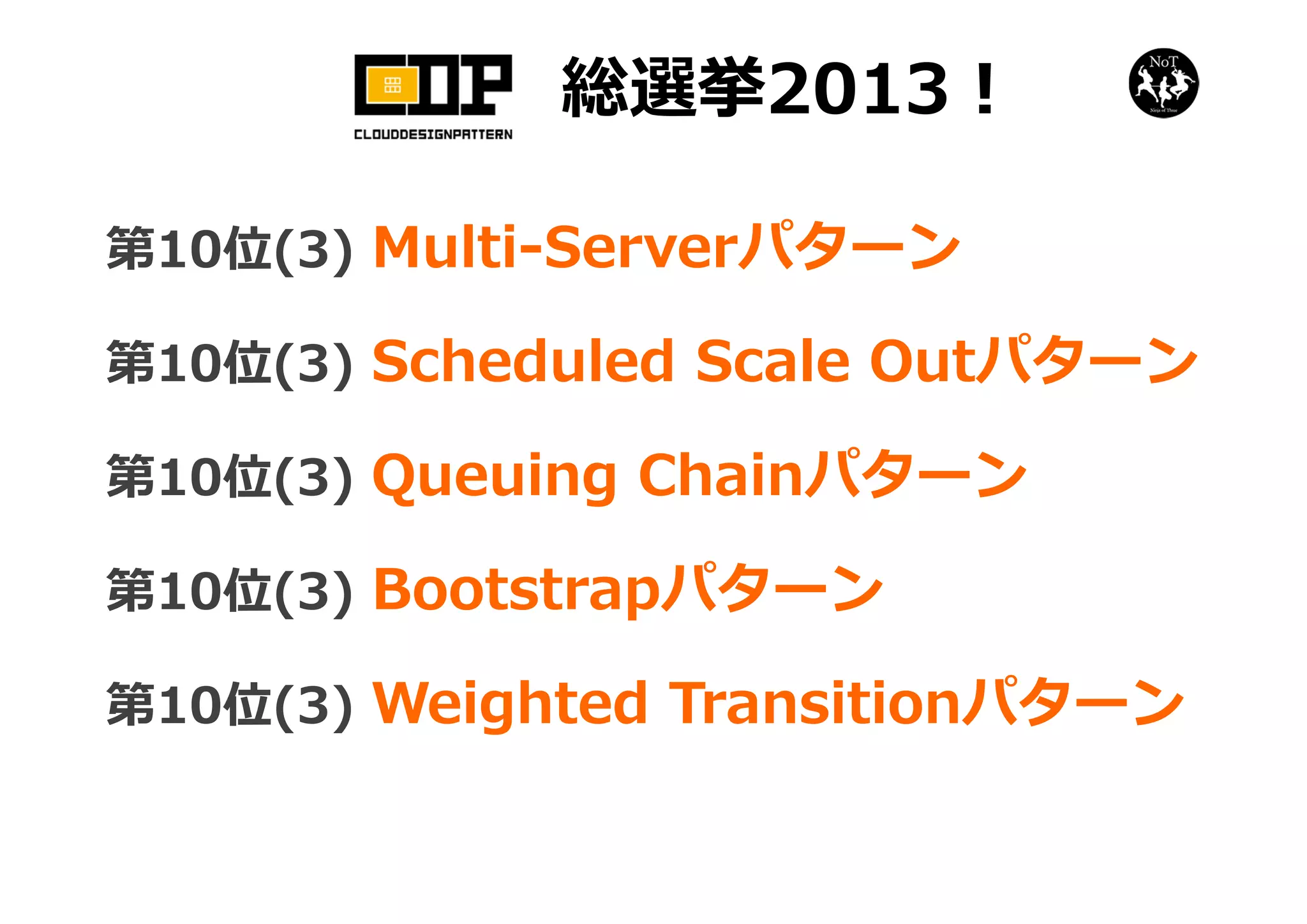 総選挙2013！
第10位(3) Multi-Serverパターン
第10位(3) Scheduled Scale Outパターン
第10位(3) Queuing Chainパターン
第10位(3) Bootstrapパターン
第10位(3) Weighted Transitionパターン
 