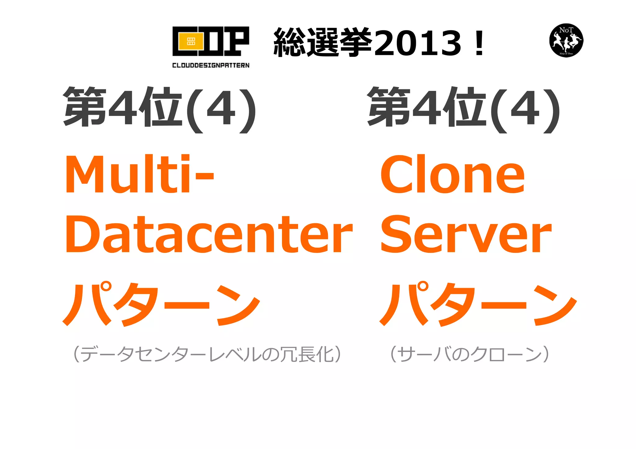 総選挙2013！
Multi-
Datacenter
パターン
（データセンターレベルの冗⻑化）
第4位(4)
Clone
Server
パターン
（サーバのクローン）
第4位(4)
 