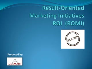 Result-OrientedMarketing InitiativesROI  (ROMI) Proposed by: 