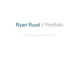 Ryan Ruud // Portfolio 
Digital Strategy  Marketing  PR 
 