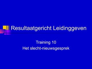 Resultaatgericht Leidinggeven
Training 10
Het slecht-nieuwsgesprek
 