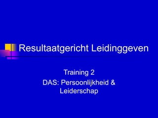 Resultaatgericht Leidinggeven   Training 2 DAS: Persoonlijkheid & Leiderschap 